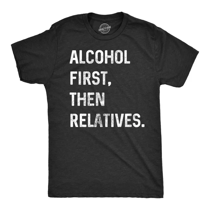 Alcohol First, Then Relatives. Men’s T Shirt