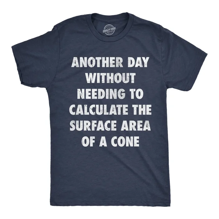 Another Day Without Needing To Calculate The Surface Area Of A Cone Men’s Tshirt