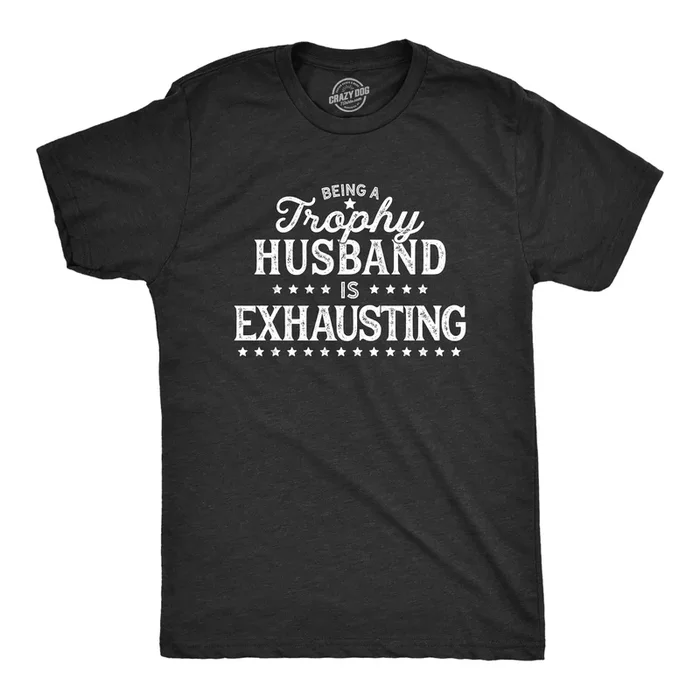 Being A Trophy Husband Is Exhausting Men’s T Shirt