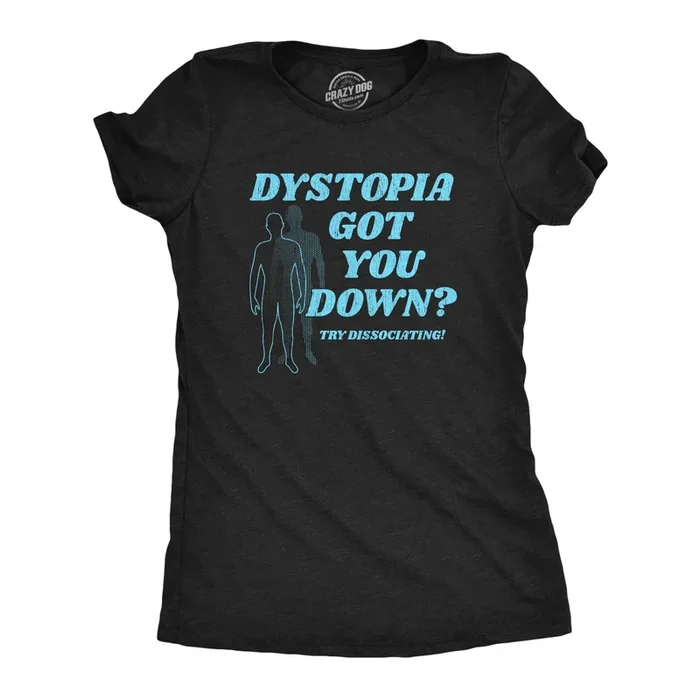 Dystopia Got You Down Try Dissociating Women’s Tshirt