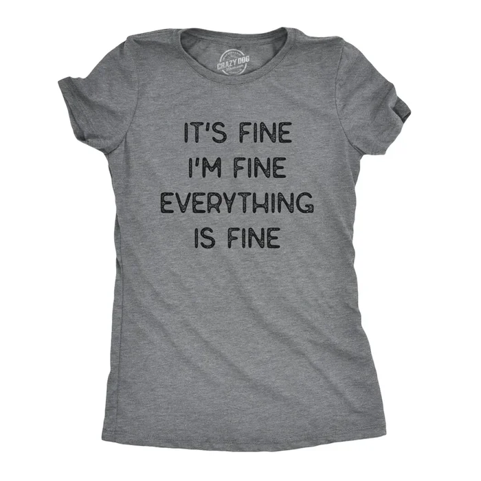 Everything Is Fine Women’s T Shirt