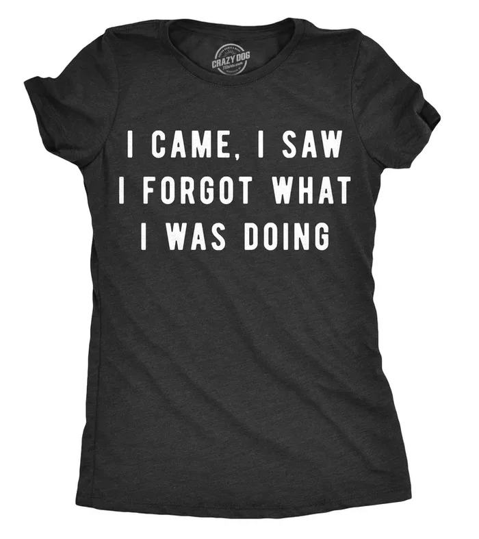 I Came, I Saw I Forgot What I Was Doing Women’s T Shirt