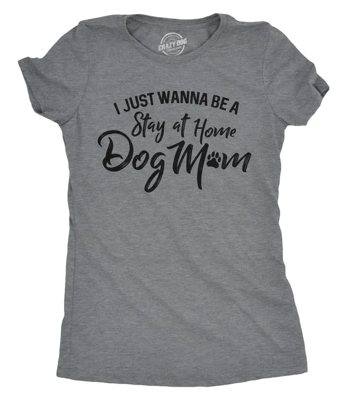 I Just Want To Be A Stay At Home Dog Mom Women’s T Shirt