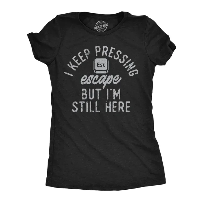 I Keep Pressing Escape But Im Still Here Women’s Tshirt