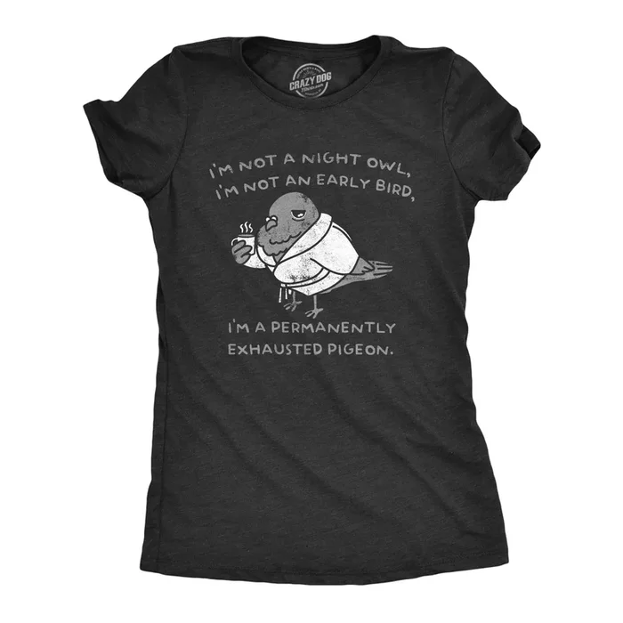 Im Not A Night Owl Im Not An Early Bird Im A Permanently Exhausted Pigeon Women’s T Shirt