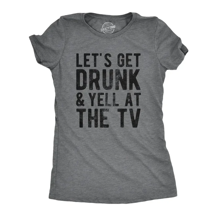 Lets Get Drunk And Yell At The TV Women’s Tshirt