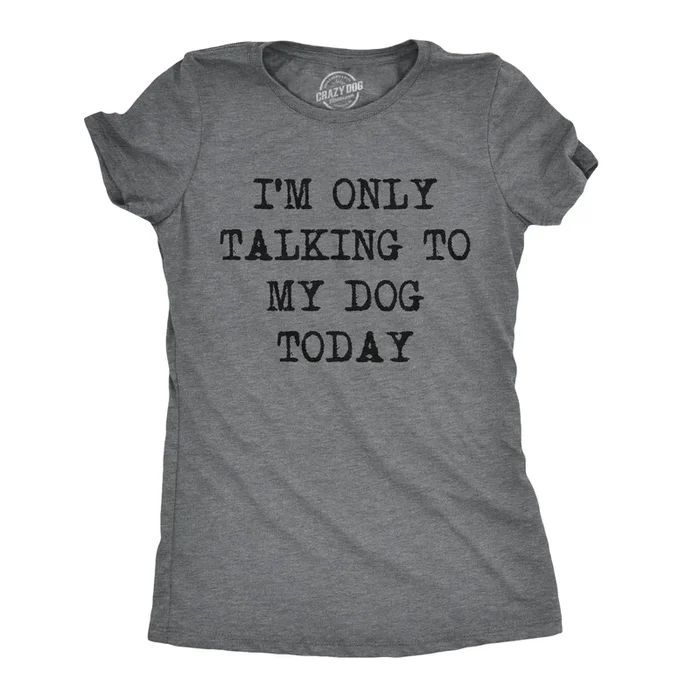 Only Talking To My Dog Today Women’s Tshirt