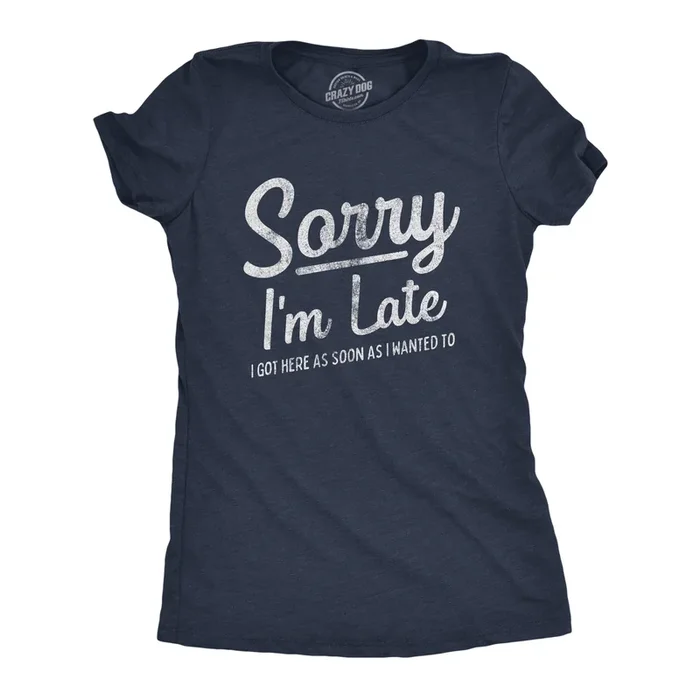Sorry I’m Late I Got Here As Soon As I Wanted Women’s Tshirt