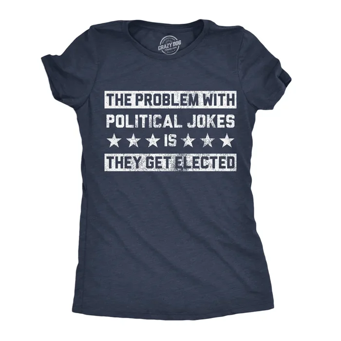The Problem With Political Jokes Is They Get Elected Women’s Tshirt
