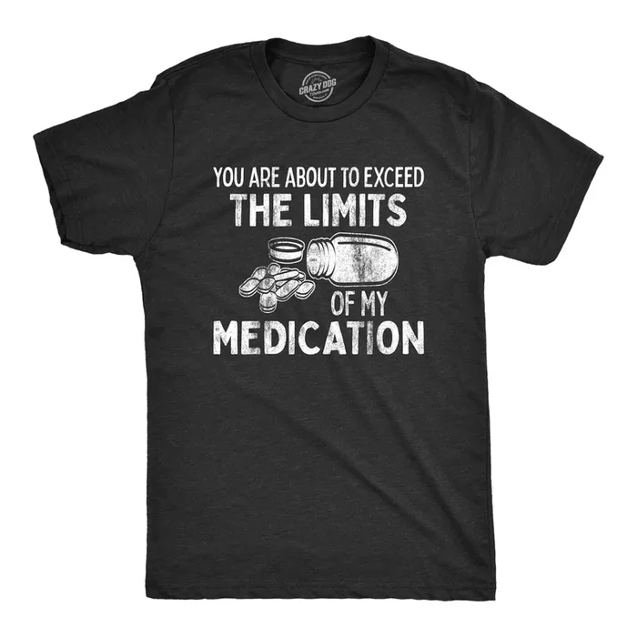 You Are About To Exceed The Limits Of My Medication Men’s T Shirt